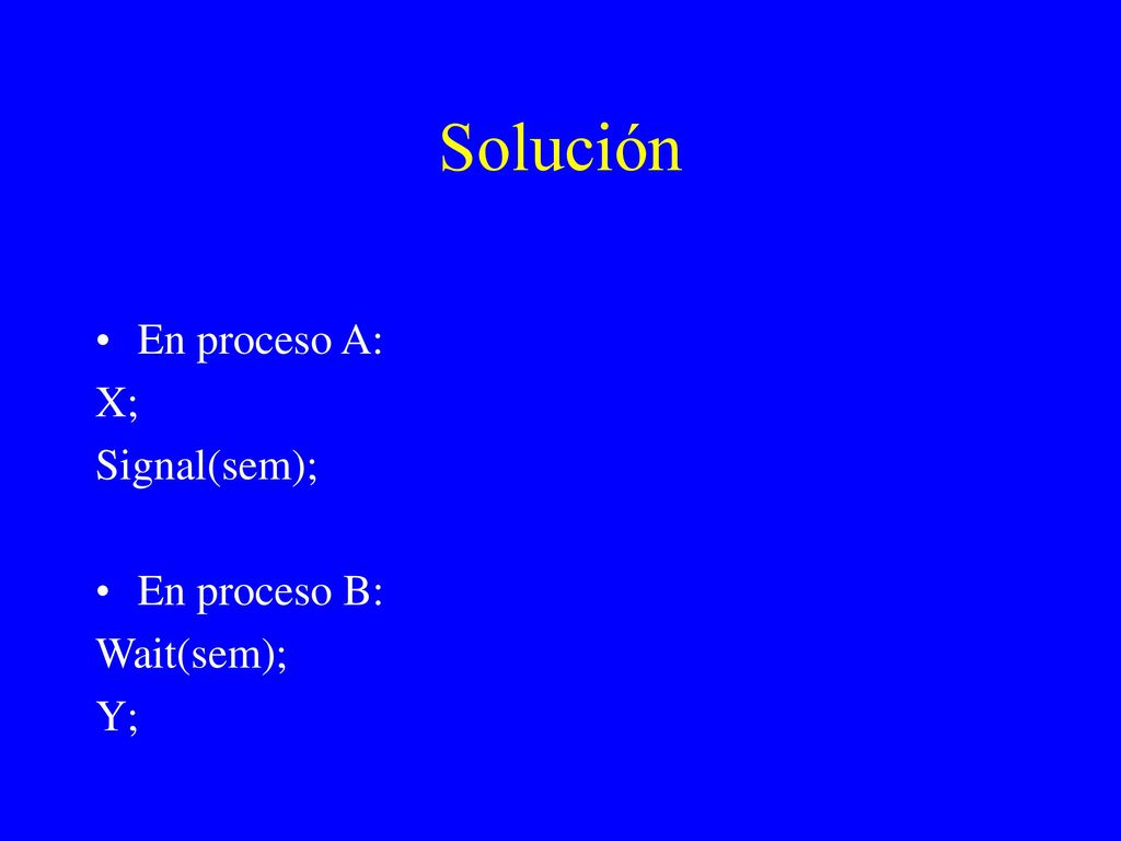 Solución En proceso A: X; Signal(sem); En proceso B: Wait(sem); Y;