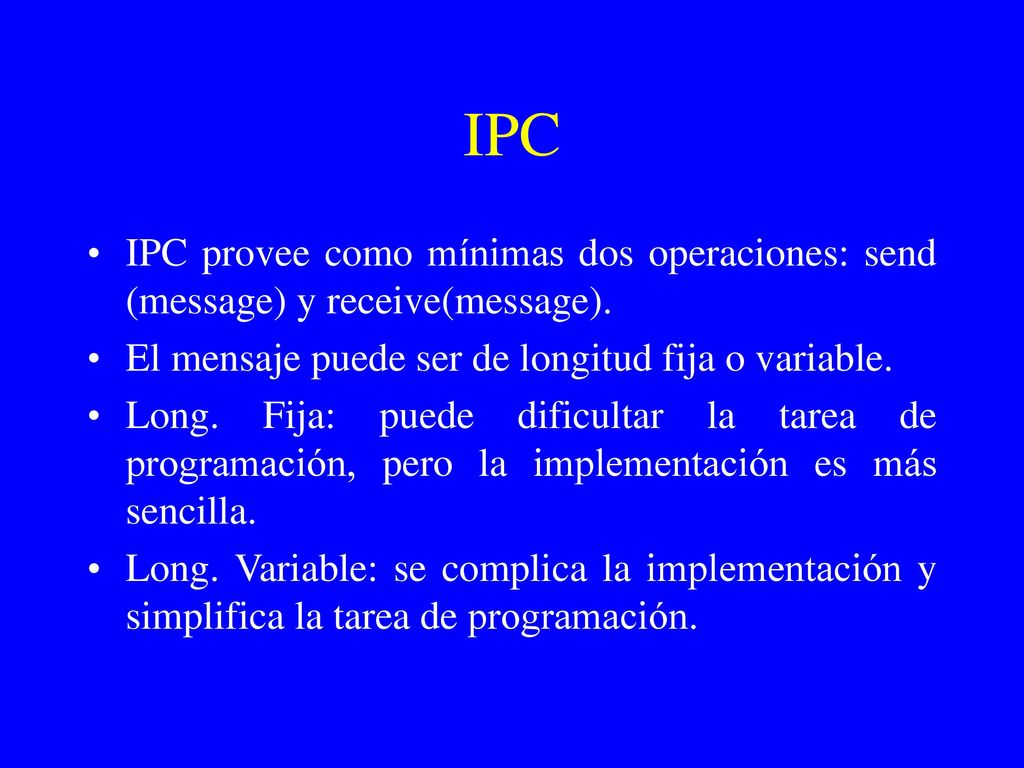 IPC IPC provee como mínimas dos operaciones: send (message) y receive(message). El mensaje puede ser de longitud fija o variable.