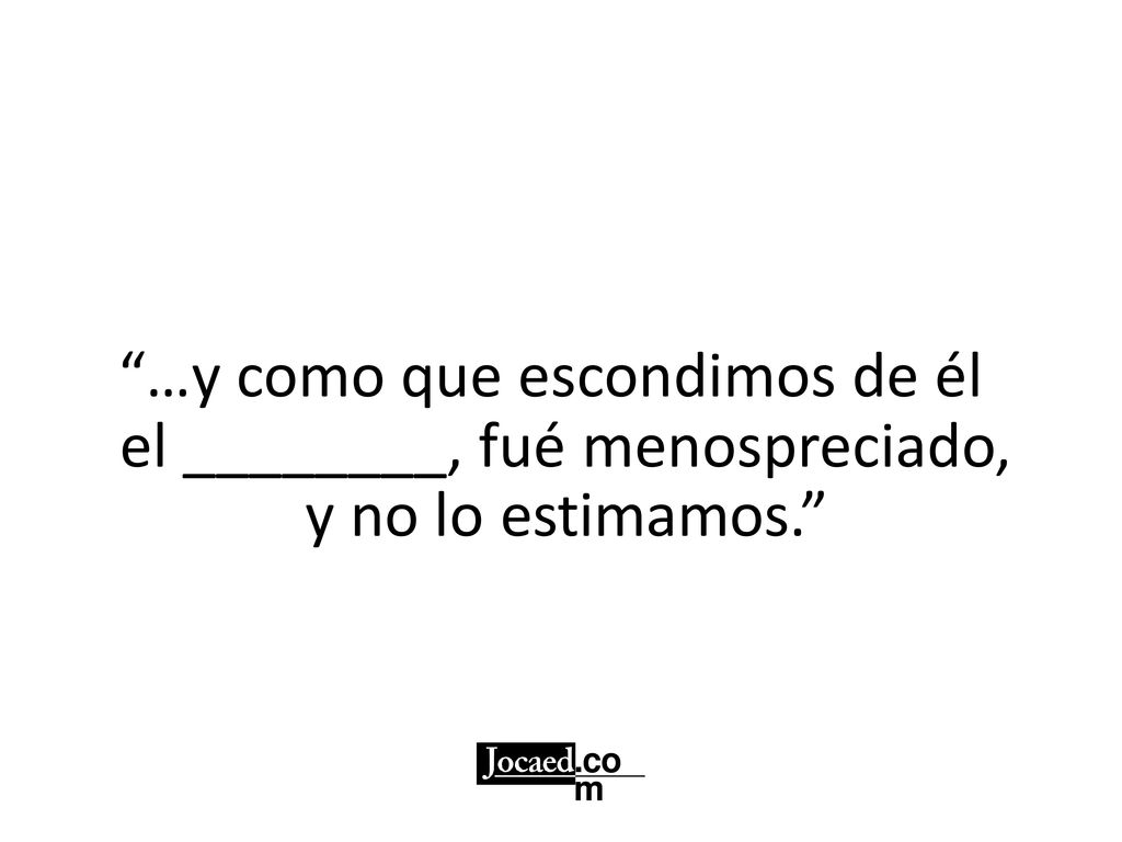 …y como que escondimos de él el ________, fué menospreciado,