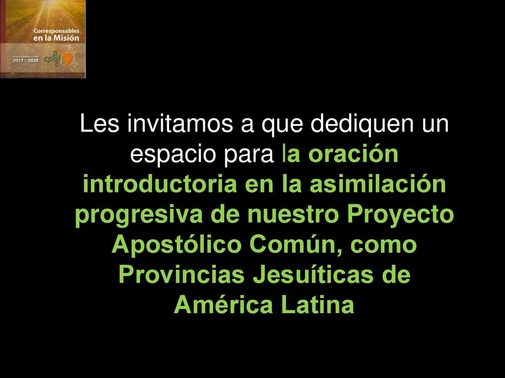 Les invitamos a que dediquen un espacio para la oración introductoria en la asimilación progresiva de nuestro Proyecto Apostólico Común, como Provincias Jesuíticas de América Latina
