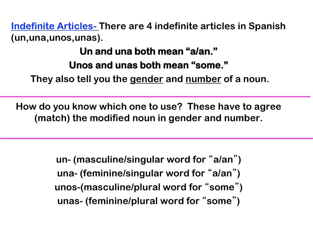 Un and una both mean a/an. Unos and unas both mean some.