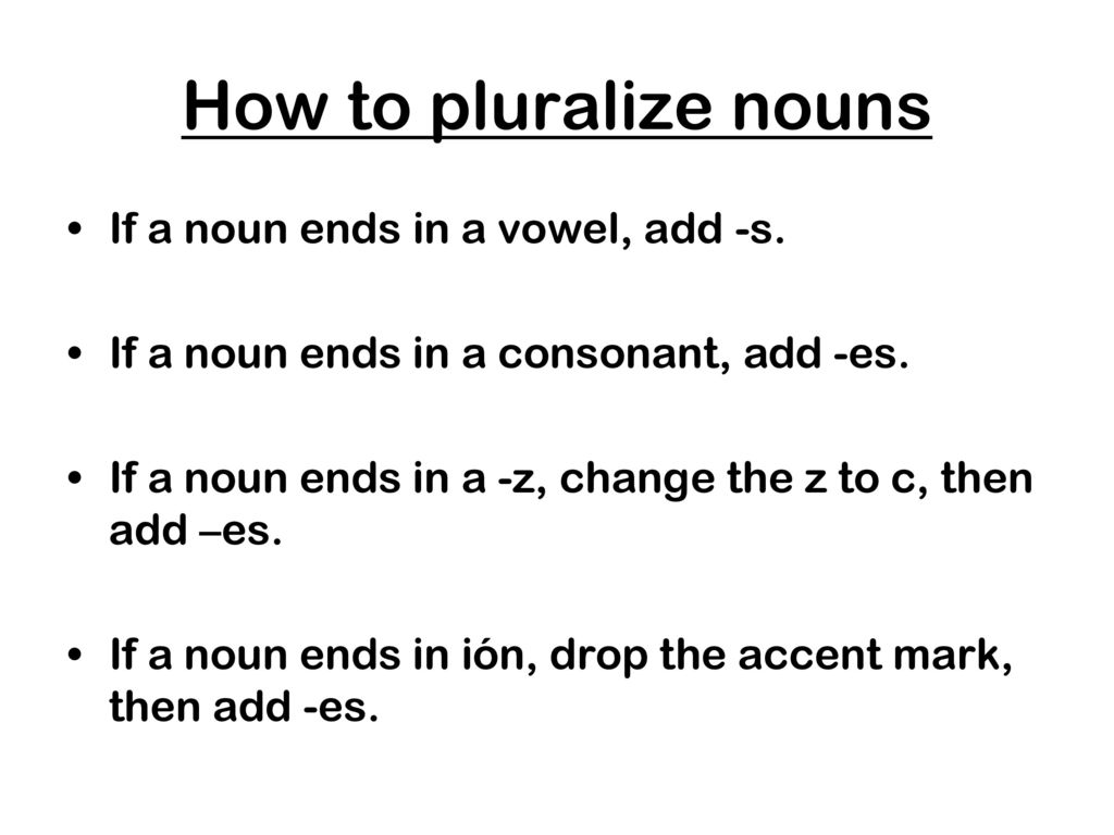 How to pluralize nouns If a noun ends in a vowel, add -s.