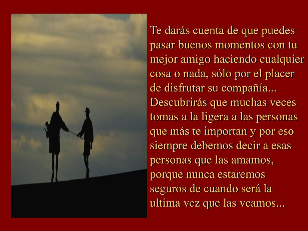 Te darás cuenta de que puedes pasar buenos momentos con tu mejor amigo haciendo cualquier cosa o nada, sólo por el placer de disfrutar su compañía...