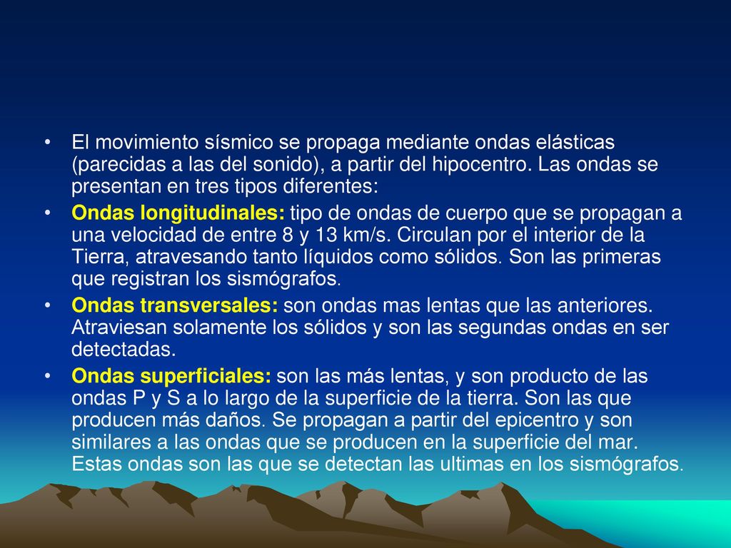 El movimiento sísmico se propaga mediante ondas elásticas (parecidas a las del sonido), a partir del hipocentro. Las ondas se presentan en tres tipos diferentes: