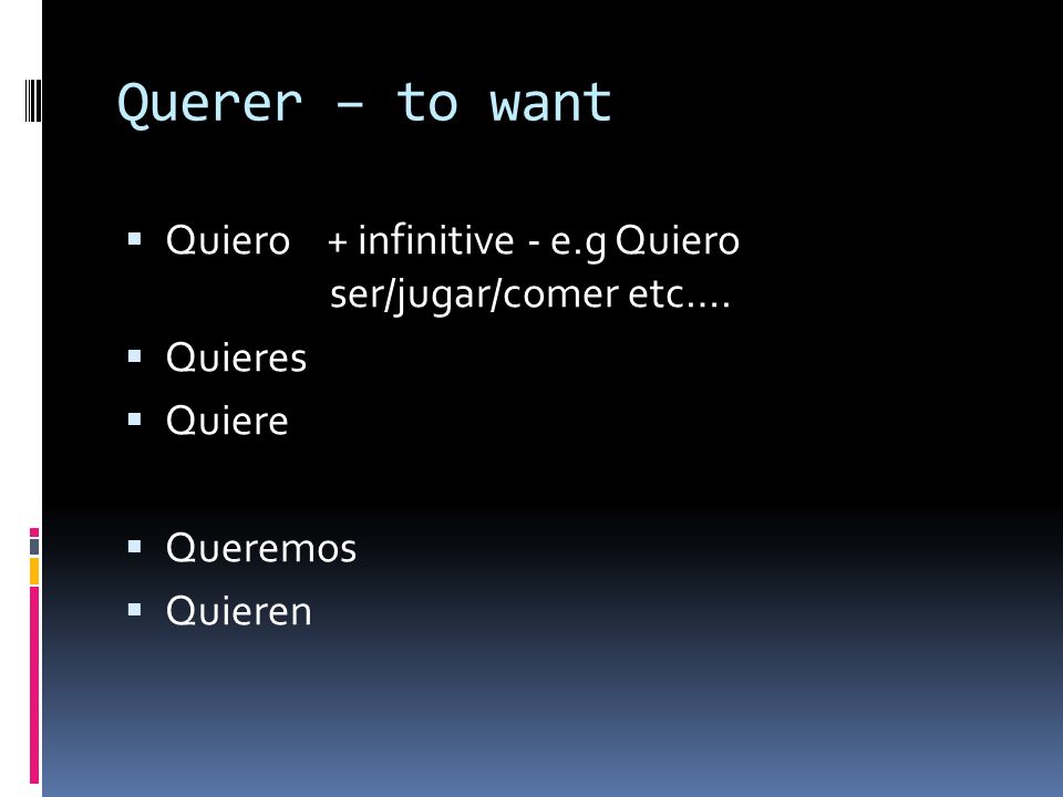 Querer – to want Quiero + infinitive - e.g Quiero ser/jugar/comer etc…. Quieres. Quiere.