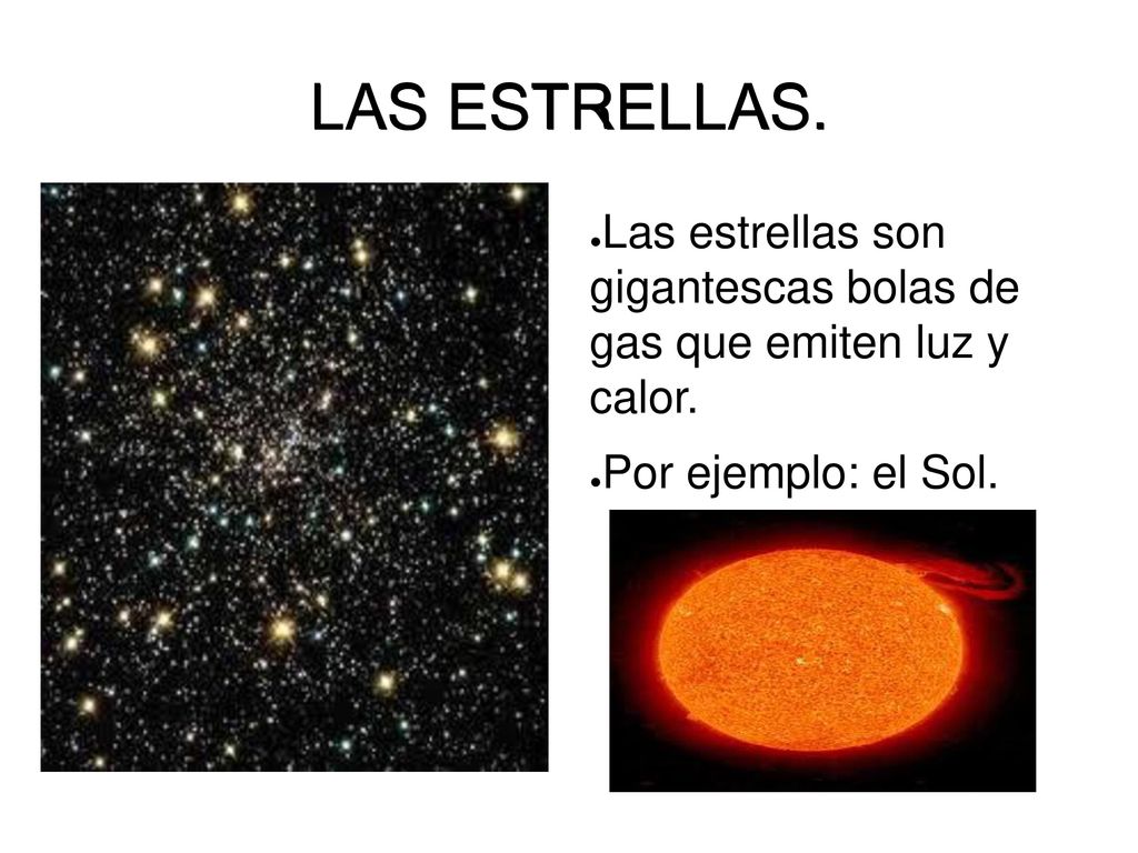 LAS ESTRELLAS. Las estrellas son gigantescas bolas de gas que emiten luz y calor.