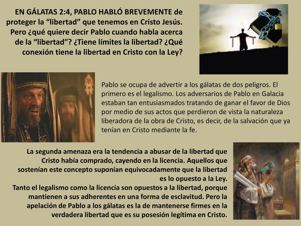 EN GÁLATAS 2:4, PABLO HABLÓ BREVEMENTE de proteger la libertad que tenemos en Cristo Jesús. Pero ¿qué quiere decir Pablo cuando habla acerca de la libertad ¿Tiene límites la libertad ¿Qué conexión tiene la libertad en Cristo con la Ley