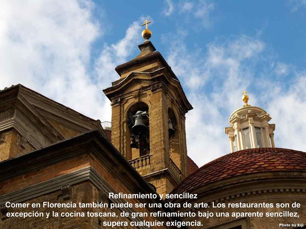 Refinamiento y sencillez Comer en Florencia también puede ser una obra de arte. Los restaurantes son de excepción y la cocina toscana, de gran refinamiento bajo una aparente sencillez, supera cualquier exigencia.