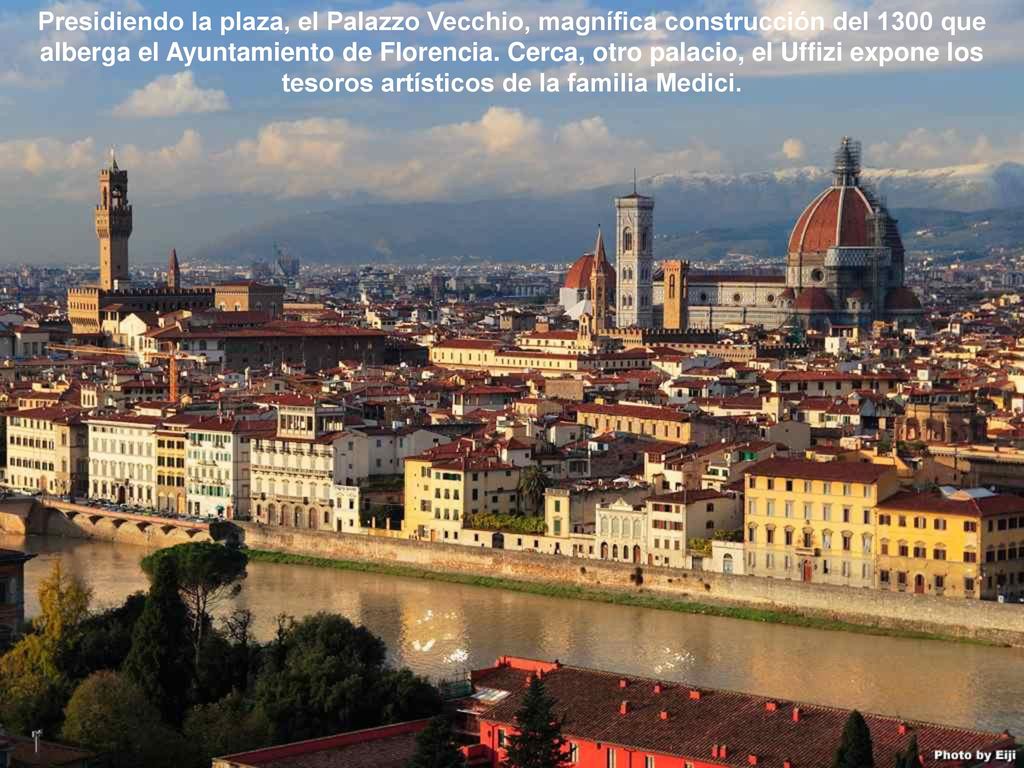 Presidiendo la plaza, el Palazzo Vecchio, magnífica construcción del 1300 que alberga el Ayuntamiento de Florencia. Cerca, otro palacio, el Uffizi expone los tesoros artísticos de la familia Medici.