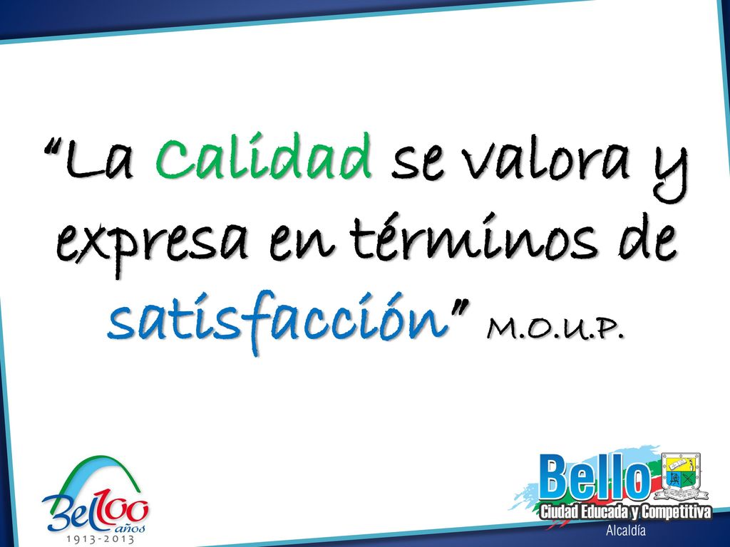 La Calidad se valora y expresa en términos de satisfacción M.O.U.P.