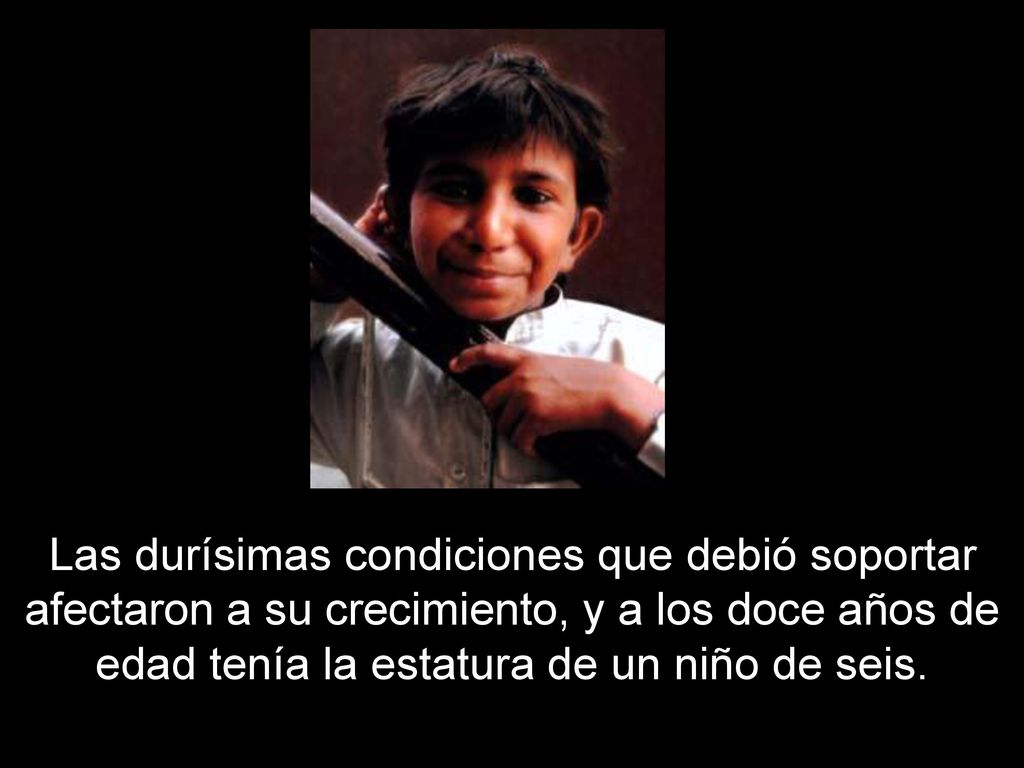 Las durísimas condiciones que debió soportar afectaron a su crecimiento, y a los doce años de edad tenía la estatura de un niño de seis.