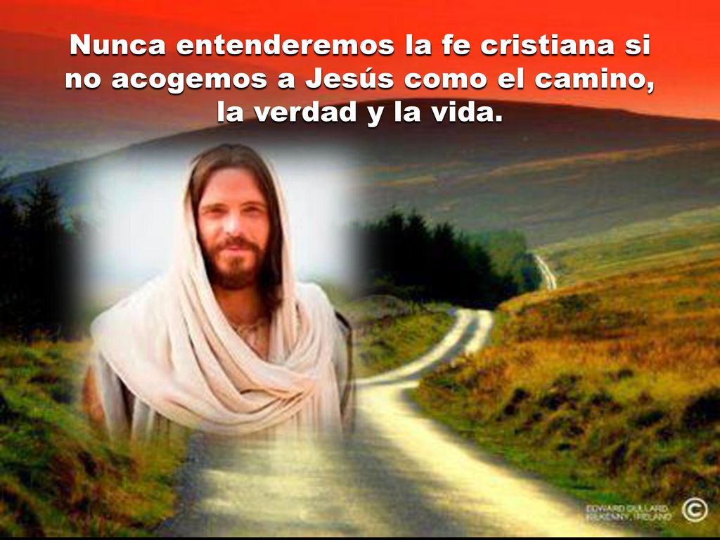 Nunca entenderemos la fe cristiana si no acogemos a Jesús como el camino, la verdad y la vida.