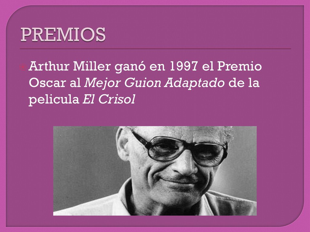 PREMIOS Arthur Miller ganó en 1997 el Premio Oscar al Mejor Guion Adaptado de la pelicula El Crisol