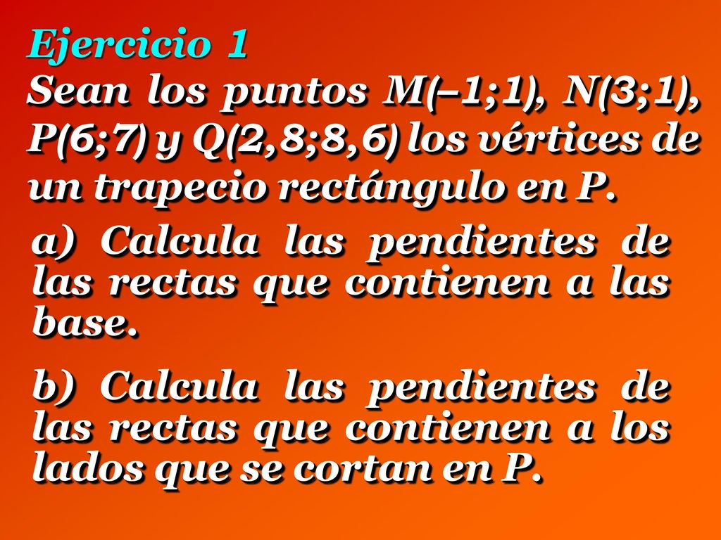 Ejercicio 1 Sean los puntos M(–1;1), N(3;1), P(6;7) y Q(2,8;8,6) los vértices de un trapecio rectángulo en P.