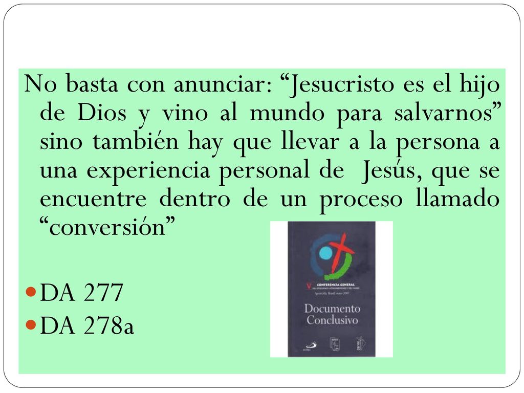 No basta con anunciar: Jesucristo es el hijo de Dios y vino al mundo para salvarnos sino también hay que llevar a la persona a una experiencia personal de Jesús, que se encuentre dentro de un proceso llamado conversión