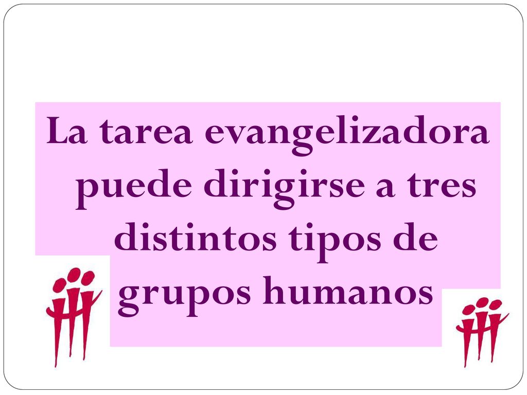 La tarea evangelizadora puede dirigirse a tres distintos tipos de grupos humanos