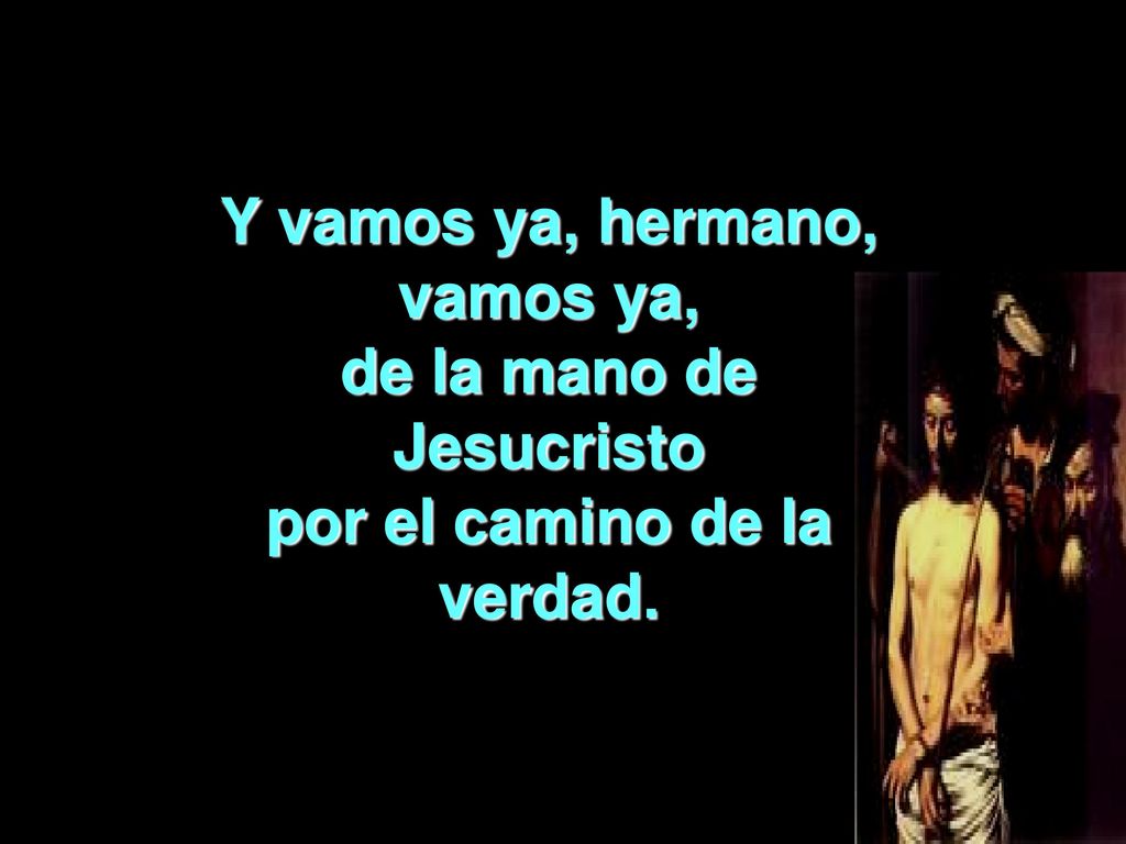Y vamos ya, hermano, vamos ya, de la mano de Jesucristo