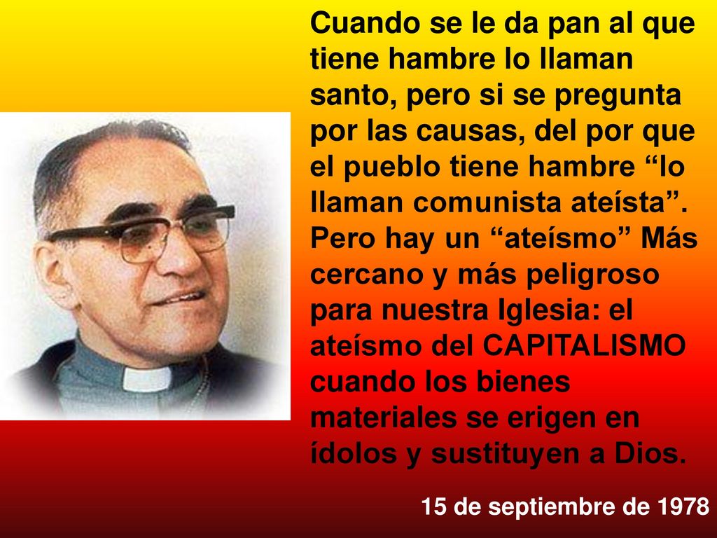 Cuando se le da pan al que tiene hambre lo llaman santo, pero si se pregunta por las causas, del por que el pueblo tiene hambre lo llaman comunista ateísta .