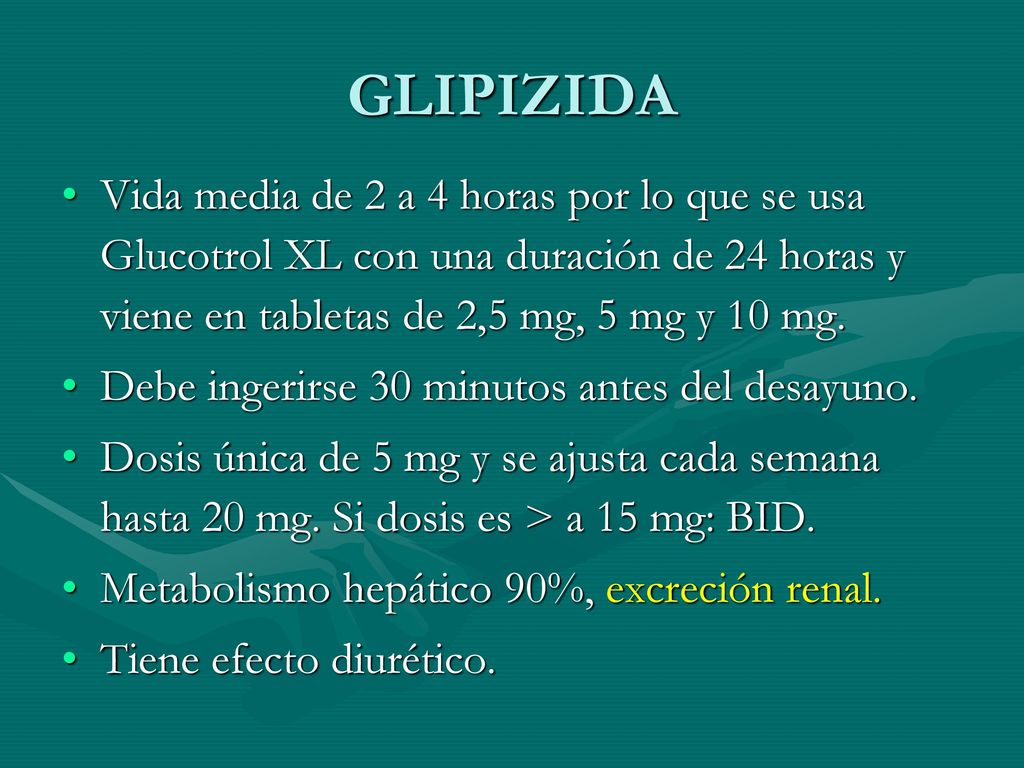 GLIPIZIDA Vida media de 2 a 4 horas por lo que se usa Glucotrol XL con una duración de 24 horas y viene en tabletas de 2,5 mg, 5 mg y 10 mg.