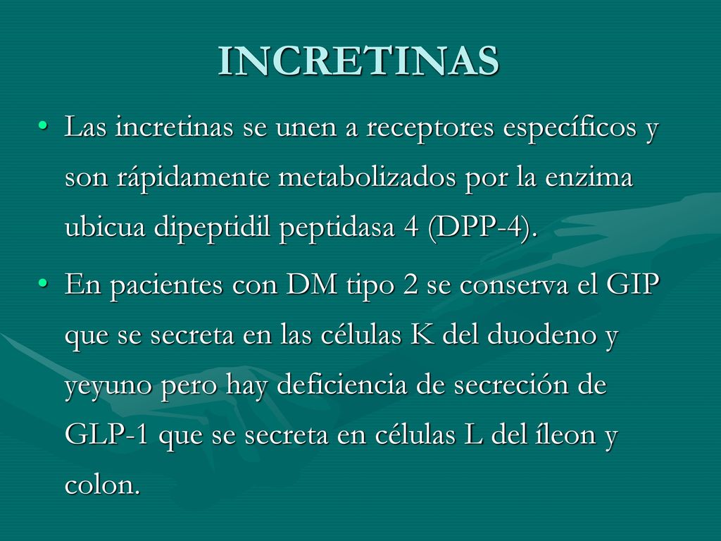 INCRETINAS Las incretinas se unen a receptores específicos y son rápidamente metabolizados por la enzima ubicua dipeptidil peptidasa 4 (DPP-4).