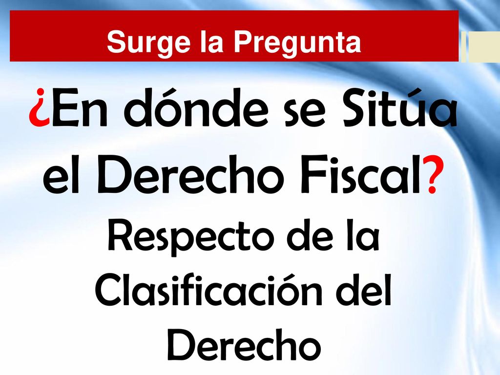 Surge la Pregunta ¿En dónde se Sitúa el Derecho Fiscal Respecto de la Clasificación del Derecho