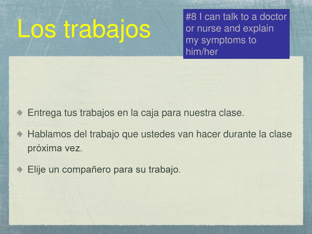 Los trabajos #8 I can talk to a doctor or nurse and explain my symptoms to him/her. Entrega tus trabajos en la caja para nuestra clase.
