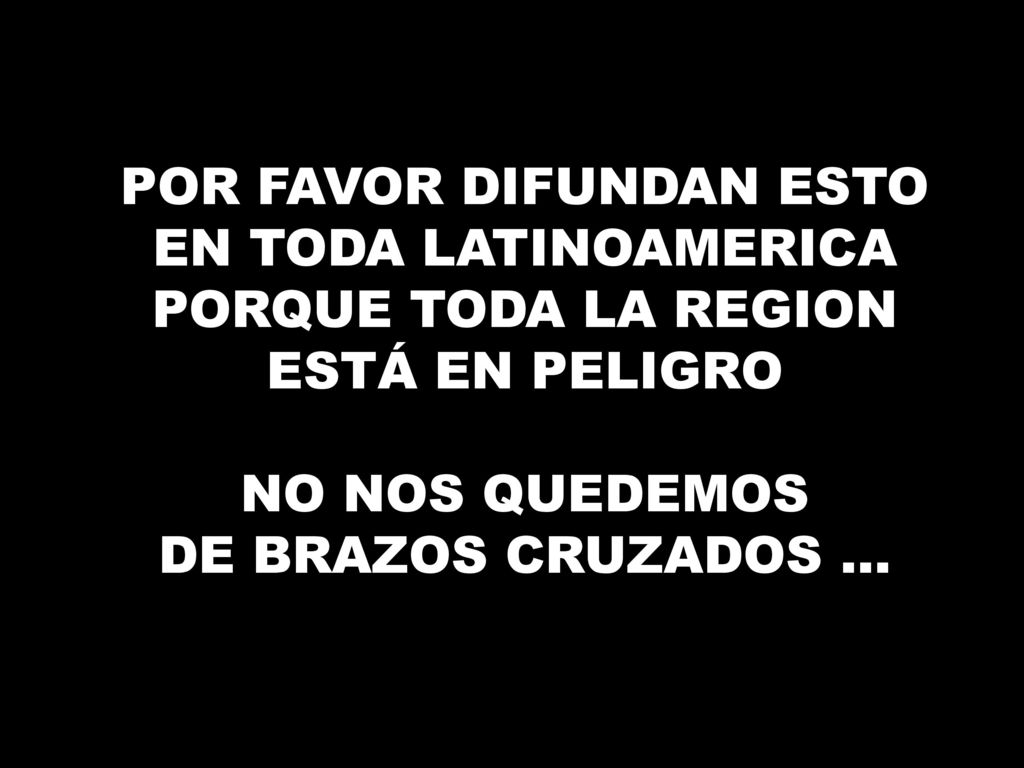 POR FAVOR DIFUNDAN ESTO EN TODA LATINOAMERICA PORQUE TODA LA REGION ESTÁ EN PELIGRO NO NOS QUEDEMOS DE BRAZOS CRUZADOS ...