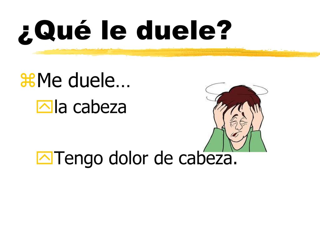 ¿Qué le duele Me duele… la cabeza Tengo dolor de cabeza.