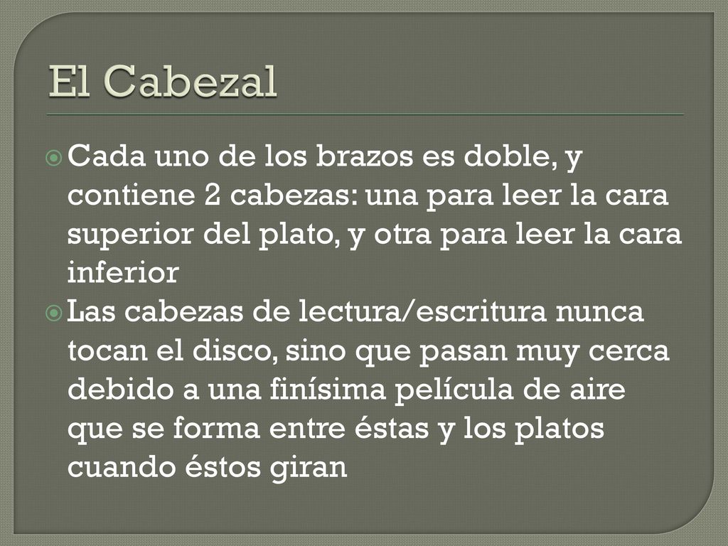 El Cabezal Cada uno de los brazos es doble, y contiene 2 cabezas: una para leer la cara superior del plato, y otra para leer la cara inferior.