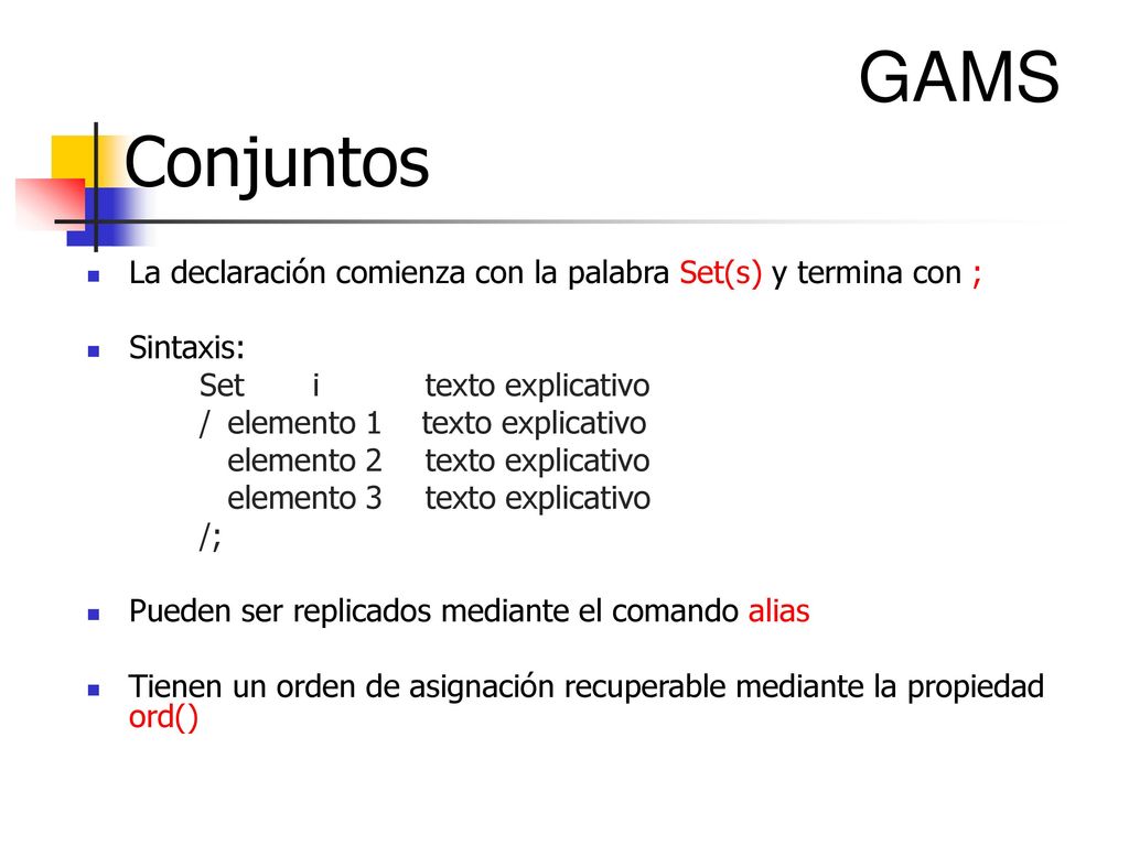 GAMS Conjuntos. La declaración comienza con la palabra Set(s) y termina con ; Sintaxis: Set i texto explicativo.