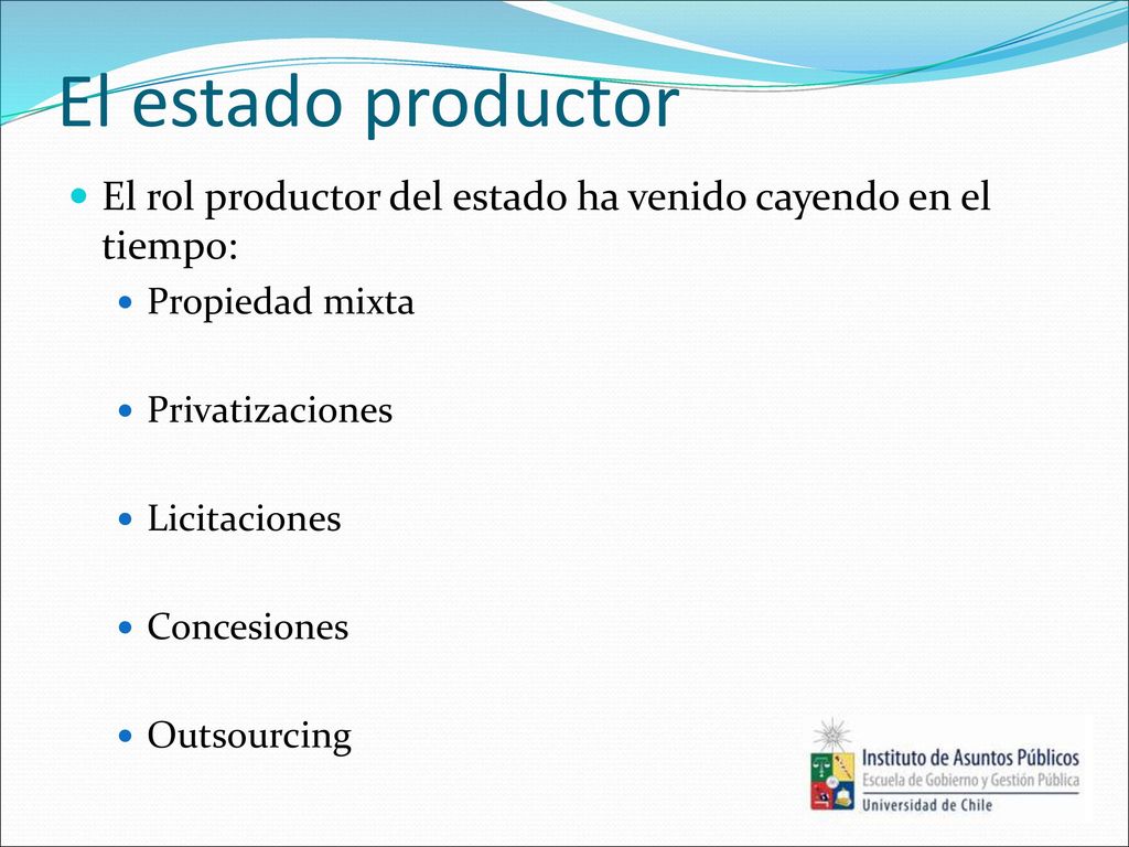 El estado productor El rol productor del estado ha venido cayendo en el tiempo: Propiedad mixta. Privatizaciones.