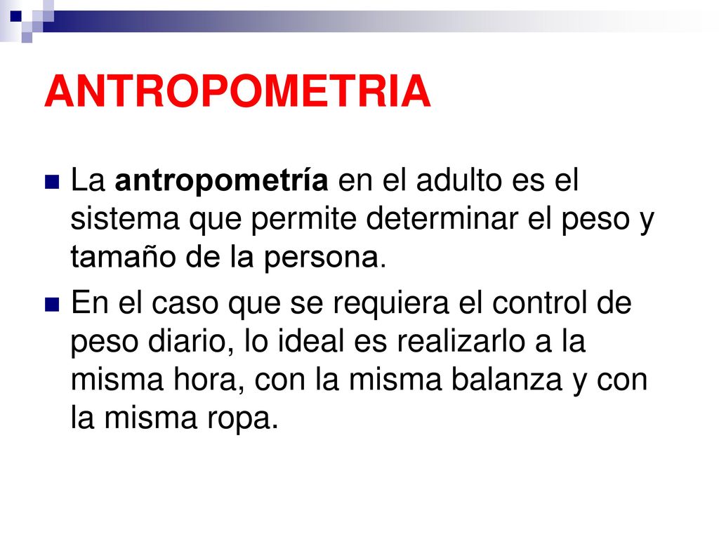 ANTROPOMETRIA La antropometría en el adulto es el sistema que permite determinar el peso y tamaño de la persona.