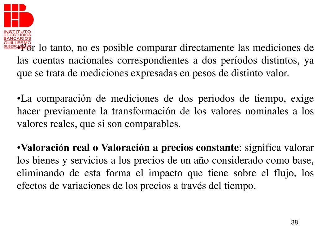 Por lo tanto, no es posible comparar directamente las mediciones de las cuentas nacionales correspondientes a dos períodos distintos, ya que se trata de mediciones expresadas en pesos de distinto valor.