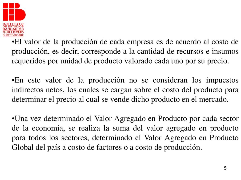 El valor de la producción de cada empresa es de acuerdo al costo de producción, es decir, corresponde a la cantidad de recursos e insumos requeridos por unidad de producto valorado cada uno por su precio.