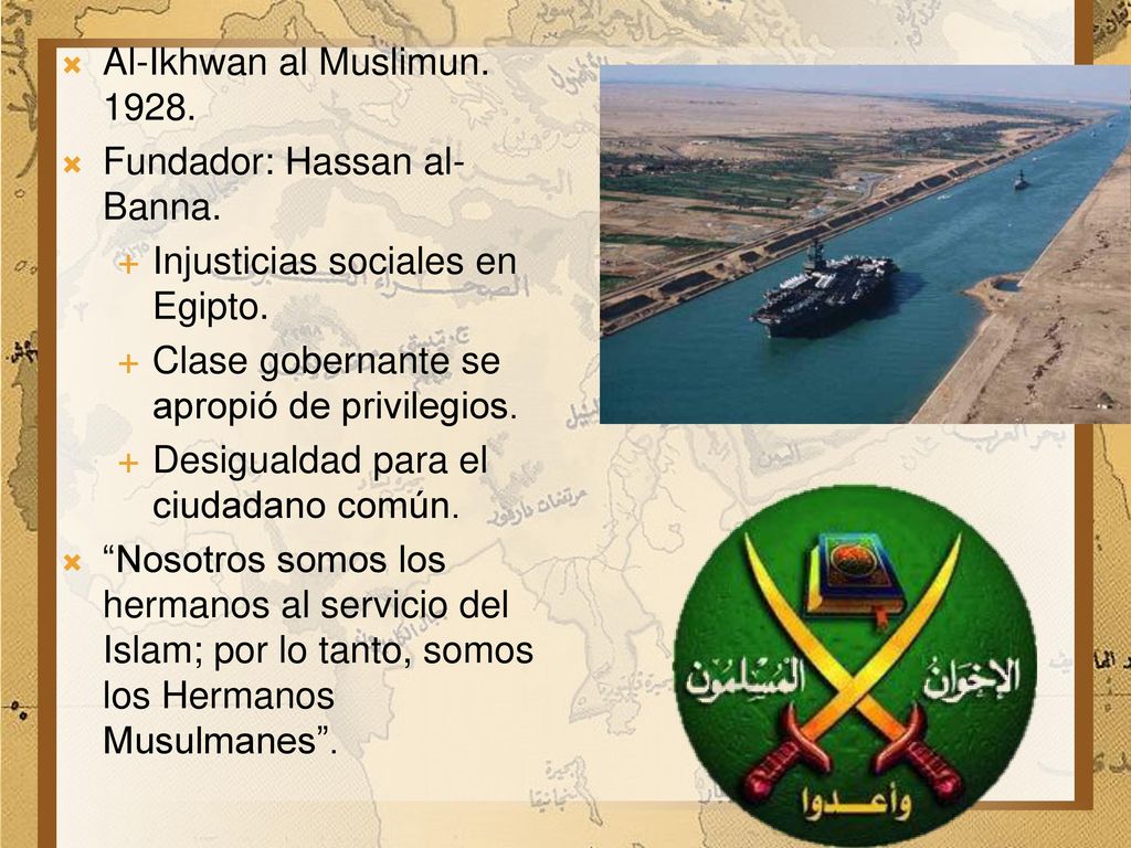 Al-Ikhwan al Muslimun Fundador: Hassan al-Banna. Injusticias sociales en Egipto. Clase gobernante se apropió de privilegios.