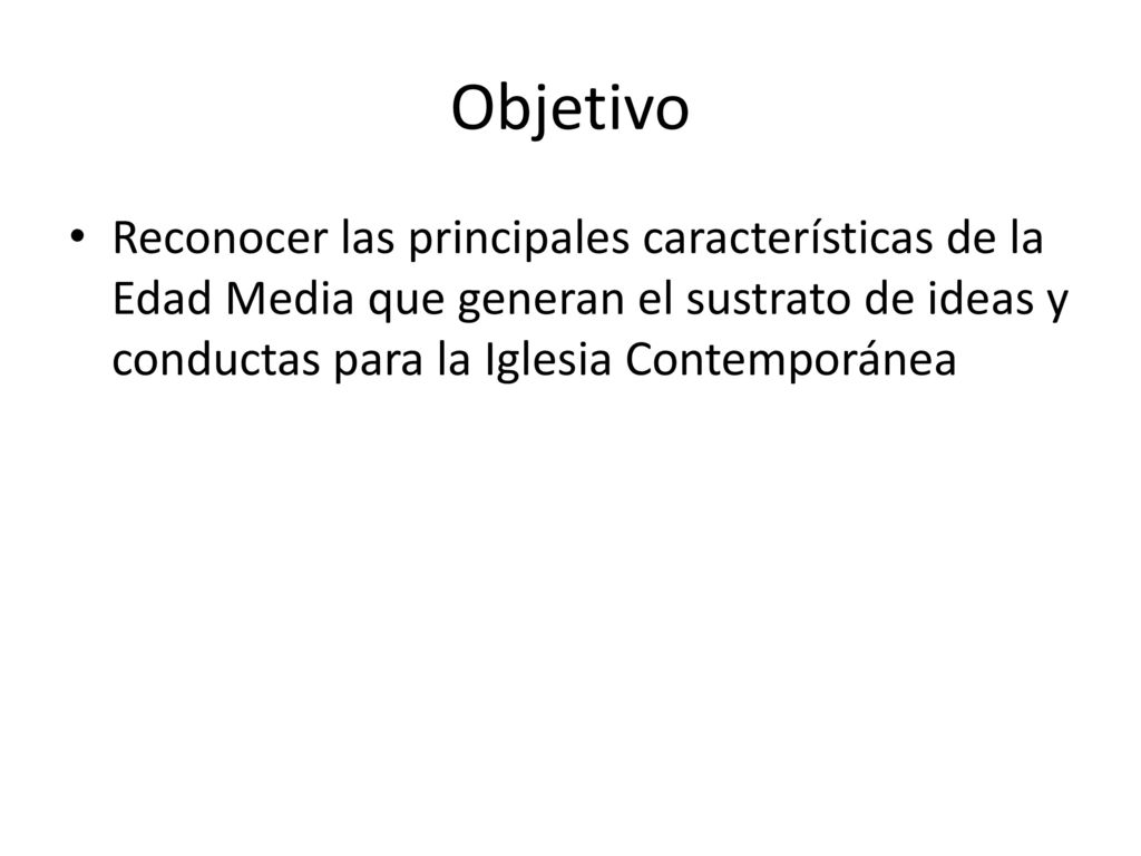 Objetivo Reconocer las principales características de la Edad Media que generan el sustrato de ideas y conductas para la Iglesia Contemporánea.