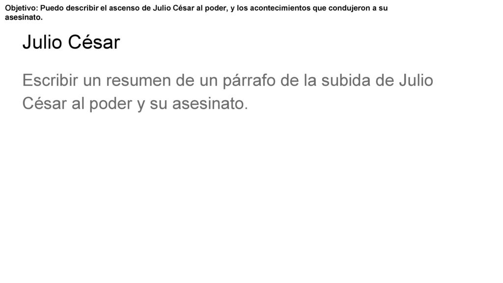 Objetivo: Puedo describir el ascenso de Julio César al poder, y los acontecimientos que condujeron a su asesinato.
