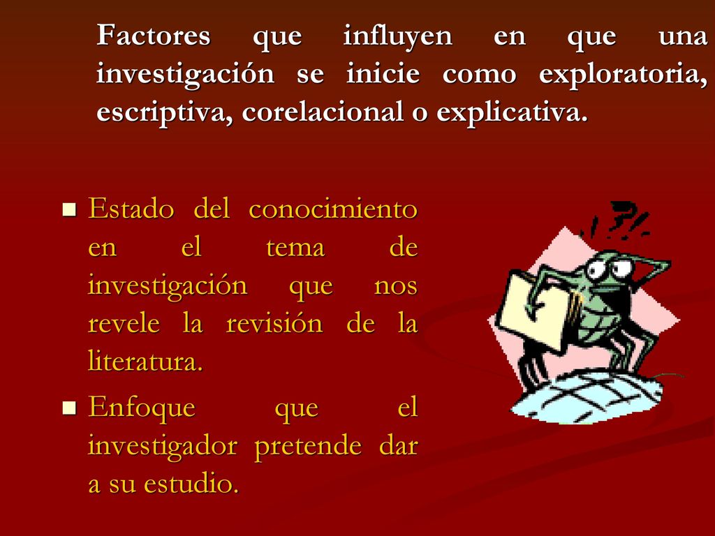 Factores que influyen en que una investigación se inicie como exploratoria, escriptiva, corelacional o explicativa.