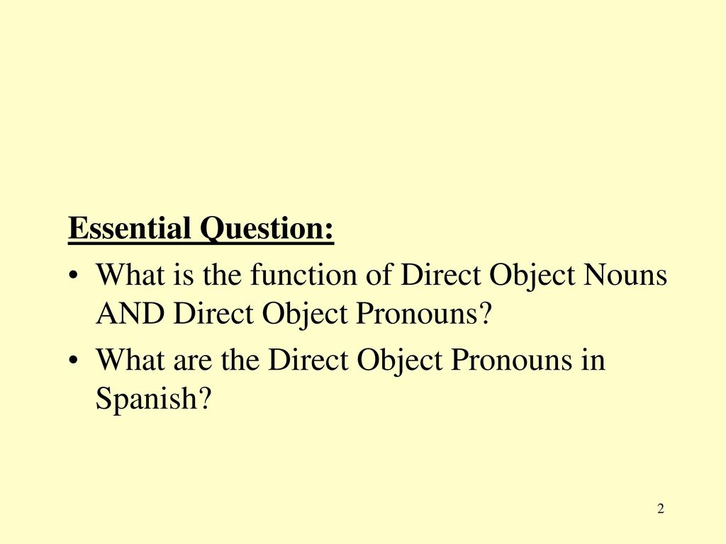 Essential Question: What is the function of Direct Object Nouns AND Direct Object Pronouns.