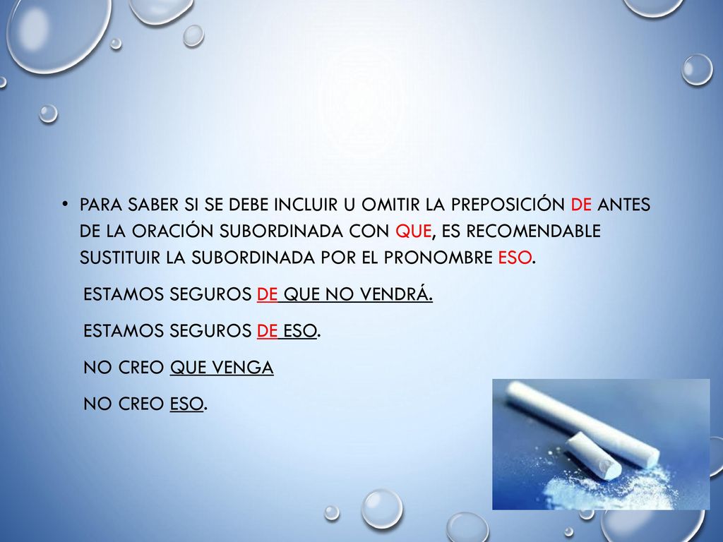 Para saber si se debe incluir u omitir la preposición de antes de la oración subordinada con que, es recomendable sustituir la subordinada por el pronombre eso.