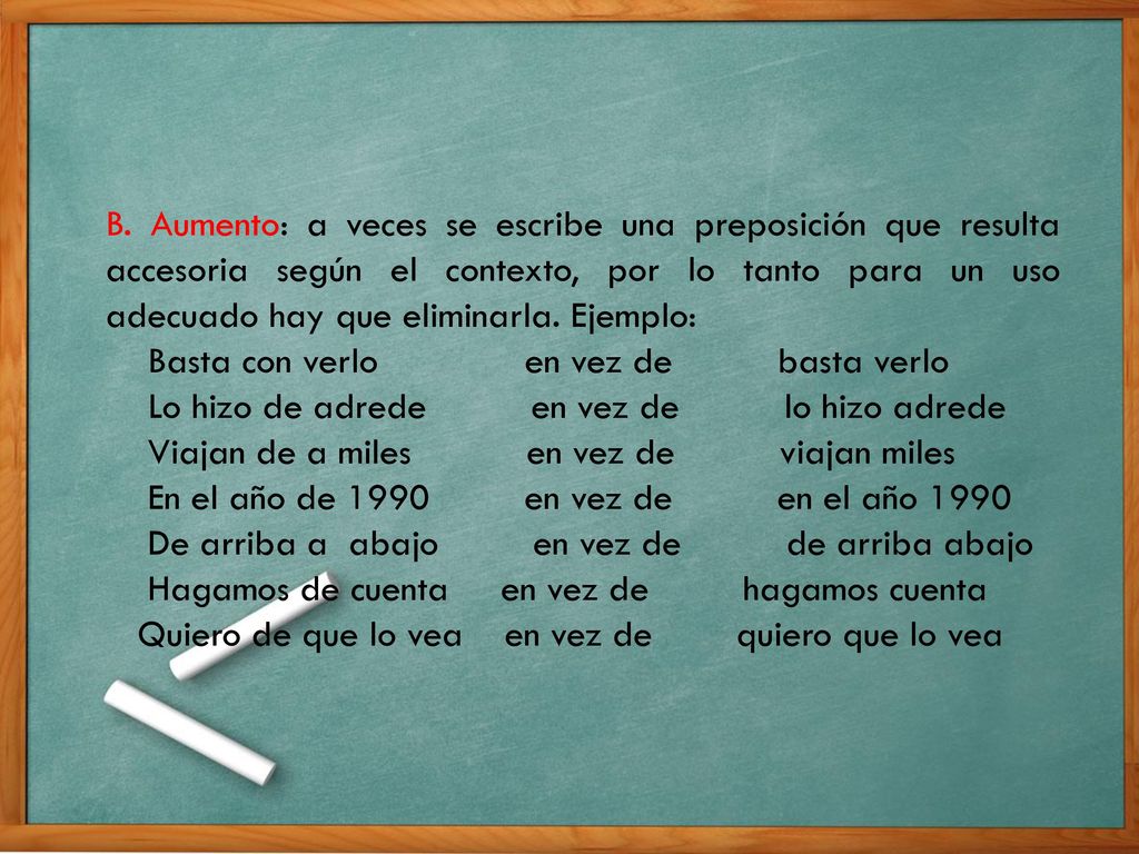 B. Aumento: a veces se escribe una preposición que resulta accesoria según el contexto, por lo tanto para un uso adecuado hay que eliminarla. Ejemplo: