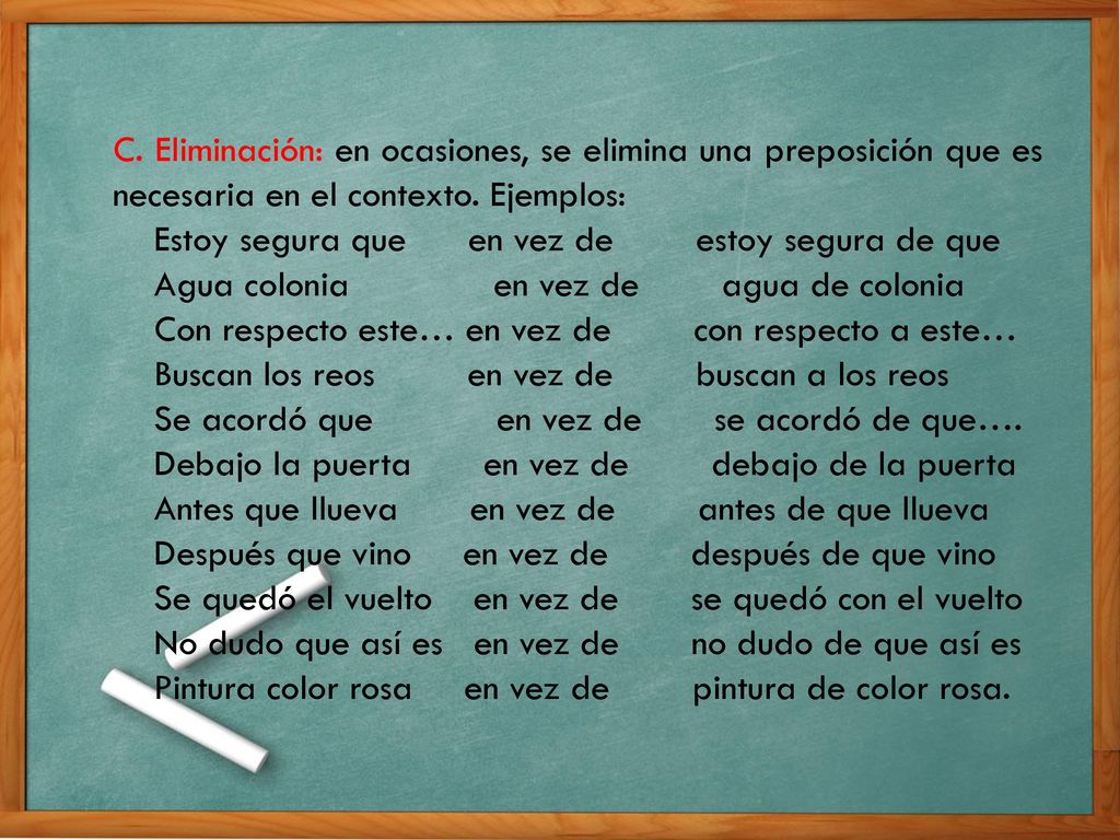 C. Eliminación: en ocasiones, se elimina una preposición que es necesaria en el contexto. Ejemplos: