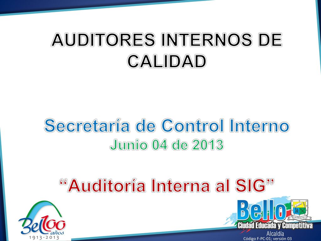 AUDITORES INTERNOS DE CALIDAD Secretaría de Control Interno Junio 04 de 2013 Auditoría Interna al SIG