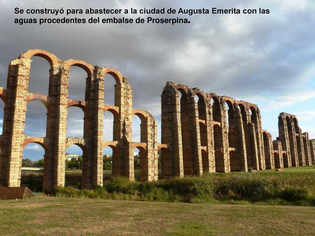 Se construyó para abastecer a la ciudad de Augusta Emerita con las