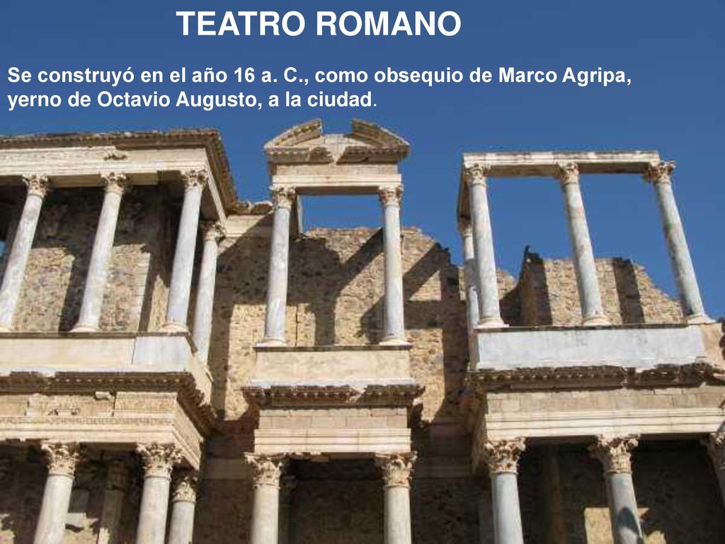 TEATRO ROMANO Se construyó en el año 16 a. C., como obsequio de Marco Agripa, yerno de Octavio Augusto, a la ciudad.