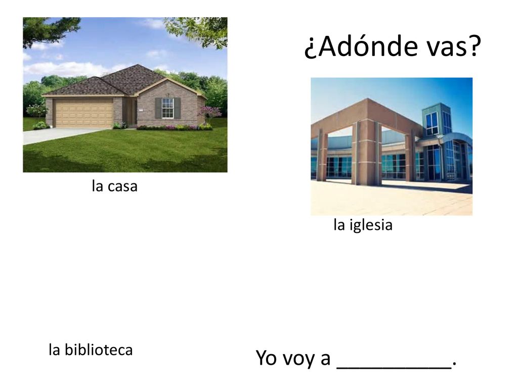 ¿Adónde vas la casa la iglesia la biblioteca Yo voy a __________.