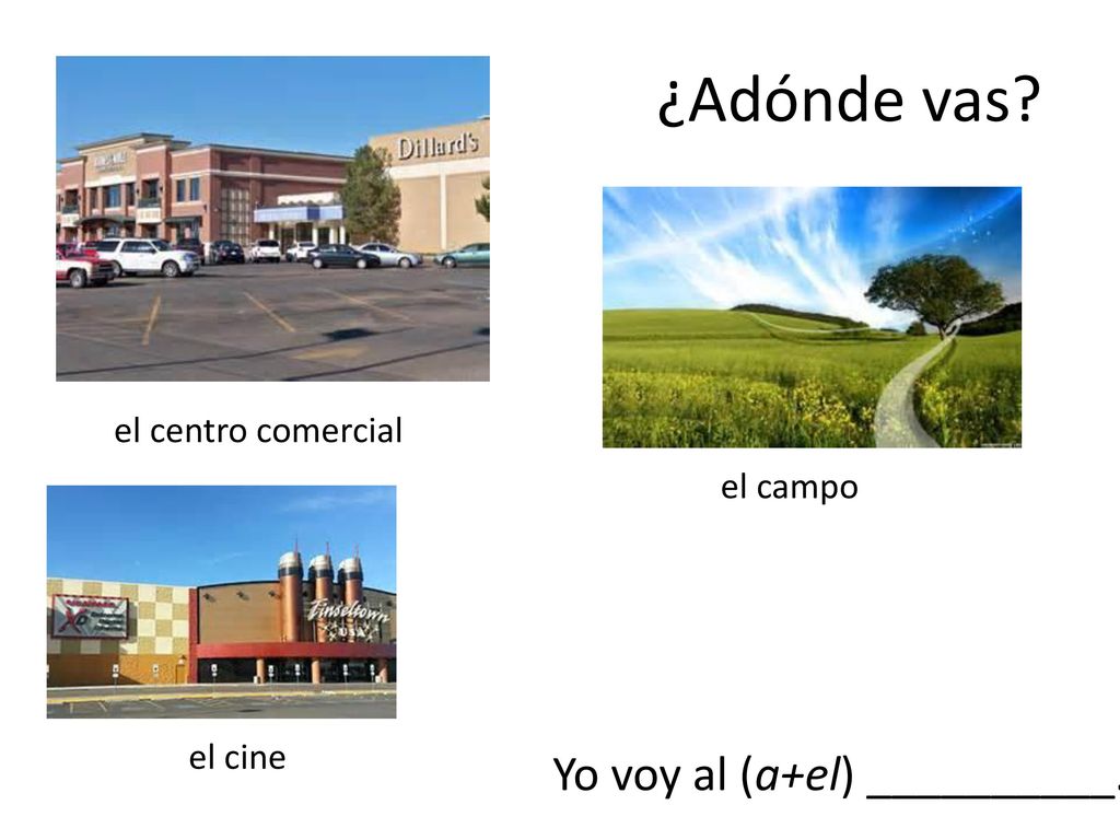 ¿Adónde vas Yo voy al (a+el) __________. el centro comercial el campo