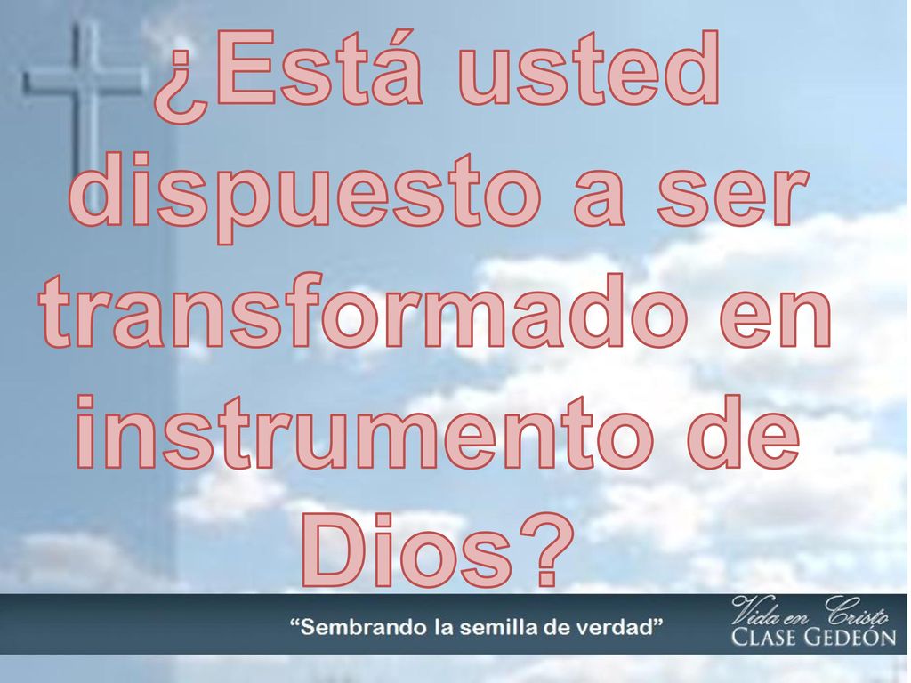 ¿Está usted dispuesto a ser transformado en instrumento de Dios