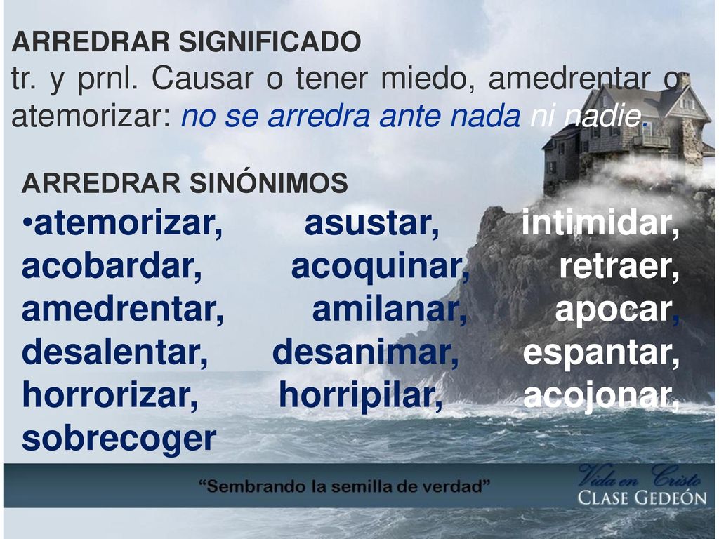 ARREDRAR SIGNIFICADO tr. y prnl. Causar o tener miedo, amedrentar o atemorizar: no se arredra ante nada ni nadie.