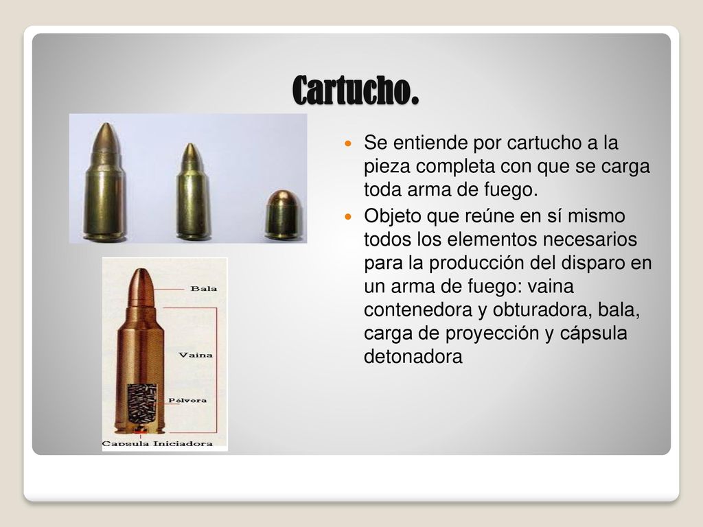 Cartucho. Se entiende por cartucho a la pieza completa con que se carga toda arma de fuego.